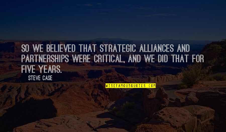 Steads Hilltop Quotes By Steve Case: So we believed that strategic alliances and partnerships