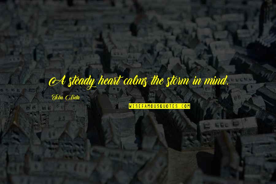 Steady Mind Quotes By Toba Beta: A steady heart calms the storm in mind.
