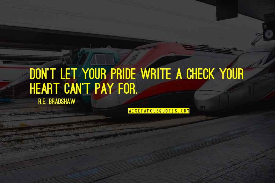 Steady My Heart Quotes By R.E. Bradshaw: Don't let your pride write a check your Steady My Heart Quotes By R.E. Bradshaw: Don't let your pride write a check your