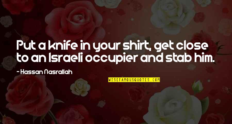 Steady Your Heart Quotes By Hassan Nasrallah: Put a knife in your shirt, get close Steady Your Heart Quotes By Hassan Nasrallah: Put a knife in your shirt, get close