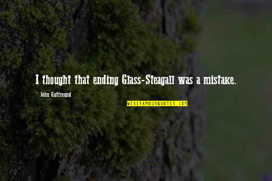 Steagall Quotes By John Gutfreund: I thought that ending Glass-Steagall was a mistake. Steagall Quotes By John Gutfreund: I thought that ending Glass-Steagall was a mistake.