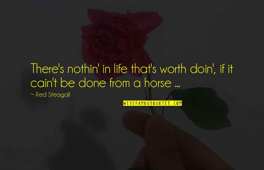Steagall Quotes By Red Steagall: There's nothin' in life that's worth doin', if