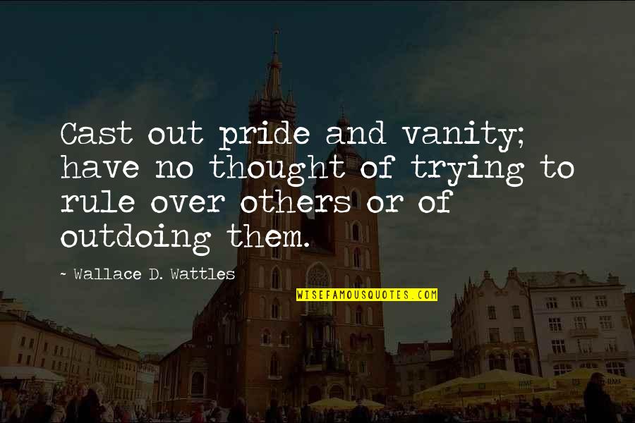 Steagalls Custom Quotes By Wallace D. Wattles: Cast out pride and vanity; have no thought