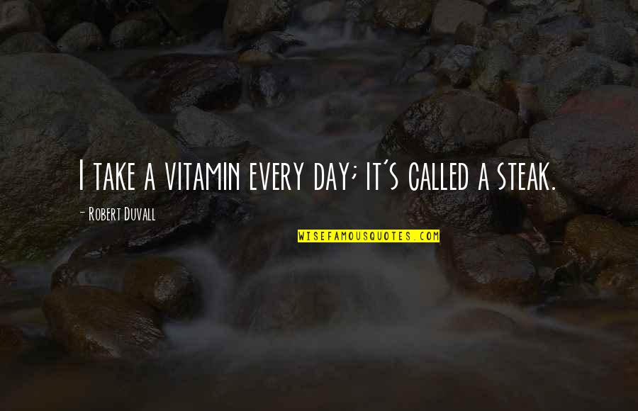 Steak Day Quotes By Robert Duvall: I take a vitamin every day; it's called Steak Day Quotes By Robert Duvall: I take a vitamin every day; it's called