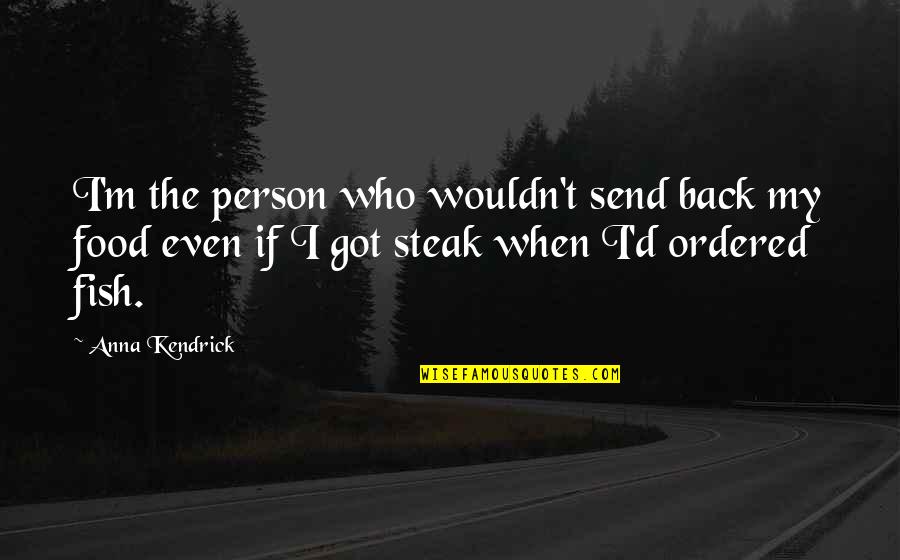 Steak Food Quotes By Anna Kendrick: I'm the person who wouldn't send back my Steak Food Quotes By Anna Kendrick: I'm the person who wouldn't send back my