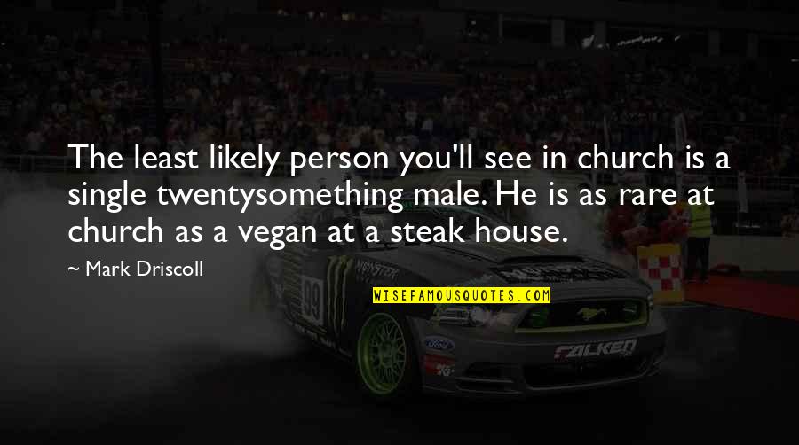 Steak House Quotes By Mark Driscoll: The least likely person you'll see in church