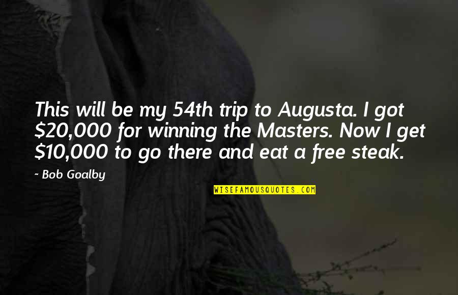 Steak Out Quotes By Bob Goalby: This will be my 54th trip to Augusta. Steak Out Quotes By Bob Goalby: This will be my 54th trip to Augusta.
