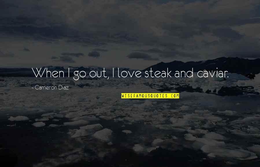 Steak Out Quotes By Cameron Diaz: When I go out, I love steak and Steak Out Quotes By Cameron Diaz: When I go out, I love steak and