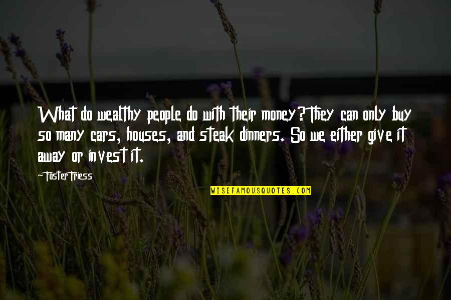 Steak Out Quotes By Foster Friess: What do wealthy people do with their money? Steak Out Quotes By Foster Friess: What do wealthy people do with their money?