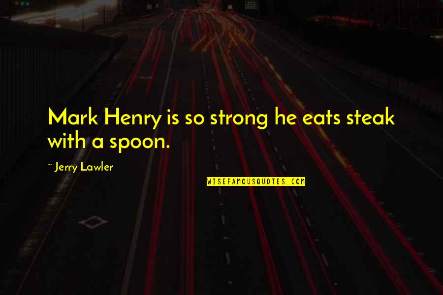 Steak Out Quotes By Jerry Lawler: Mark Henry is so strong he eats steak Steak Out Quotes By Jerry Lawler: Mark Henry is so strong he eats steak