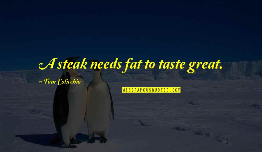 Steak Out Quotes By Tom Colicchio: A steak needs fat to taste great. Steak Out Quotes By Tom Colicchio: A steak needs fat to taste great.