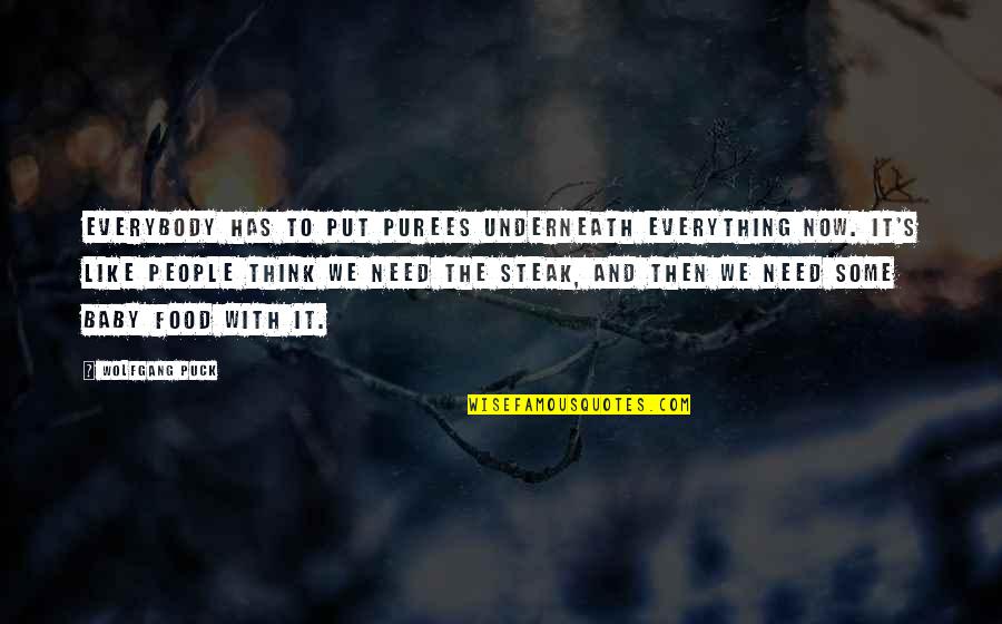 Steak Out Quotes By Wolfgang Puck: Everybody has to put purees underneath everything now. Steak Out Quotes By Wolfgang Puck: Everybody has to put purees underneath everything now.