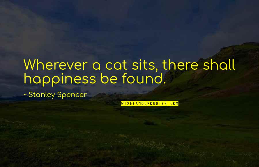 Steakout Quotes By Stanley Spencer: Wherever a cat sits, there shall happiness be Steakout Quotes By Stanley Spencer: Wherever a cat sits, there shall happiness be