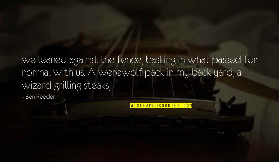 Steaks Quotes By Ben Reeder: we leaned against the fence, basking in what Steaks Quotes By Ben Reeder: we leaned against the fence, basking in what
