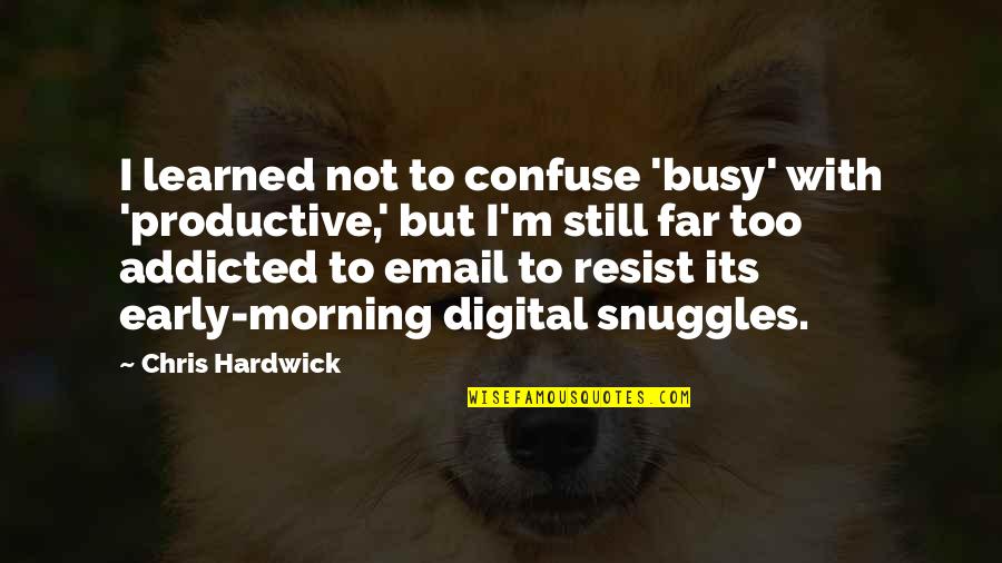 Steaks Quotes By Chris Hardwick: I learned not to confuse 'busy' with 'productive,' Steaks Quotes By Chris Hardwick: I learned not to confuse 'busy' with 'productive,'