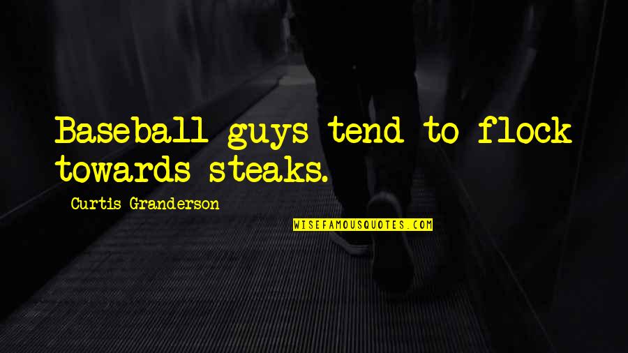Steaks Quotes By Curtis Granderson: Baseball guys tend to flock towards steaks. Steaks Quotes By Curtis Granderson: Baseball guys tend to flock towards steaks.
