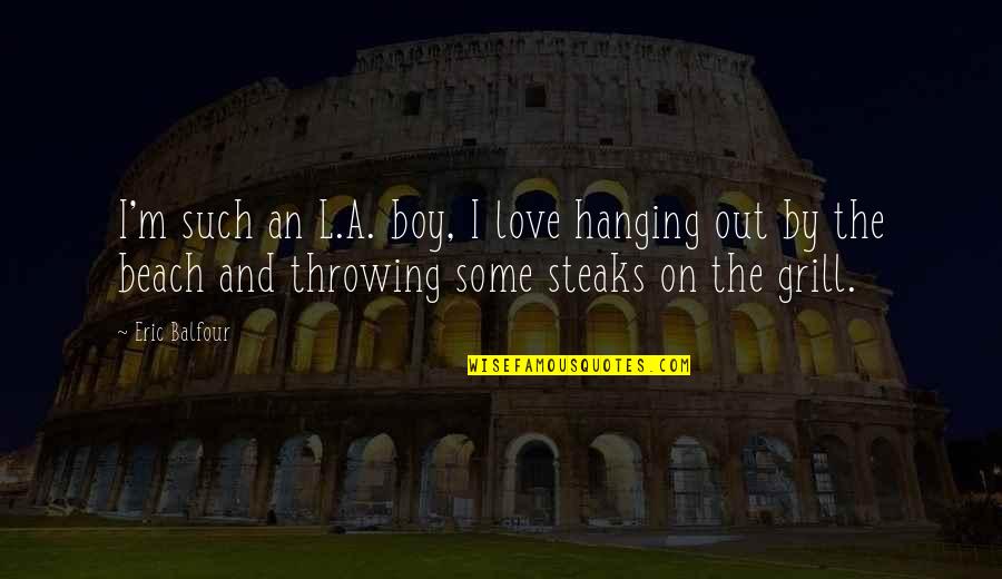 Steaks Quotes By Eric Balfour: I'm such an L.A. boy, I love hanging Steaks Quotes By Eric Balfour: I'm such an L.A. boy, I love hanging
