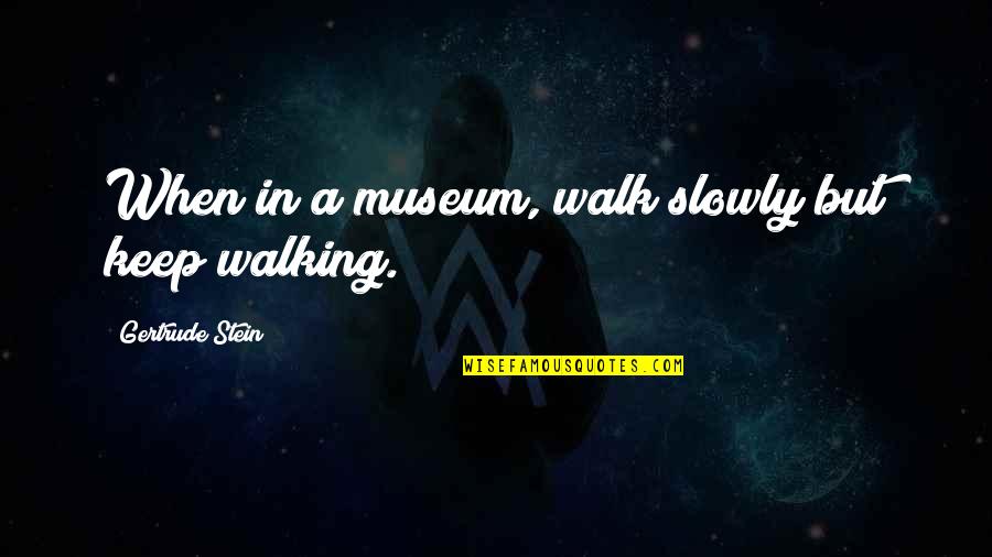 Steaks Quotes By Gertrude Stein: When in a museum, walk slowly but keep Steaks Quotes By Gertrude Stein: When in a museum, walk slowly but keep