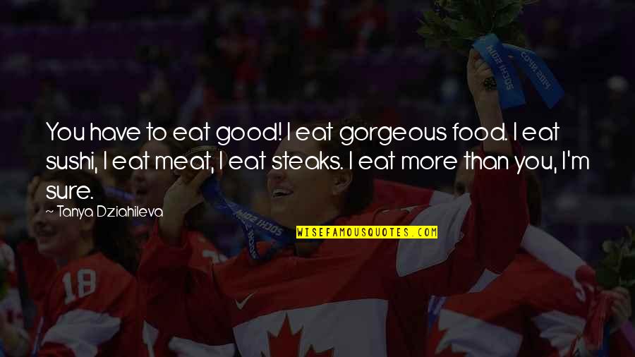 Steaks Quotes By Tanya Dziahileva: You have to eat good! I eat gorgeous Steaks Quotes By Tanya Dziahileva: You have to eat good! I eat gorgeous