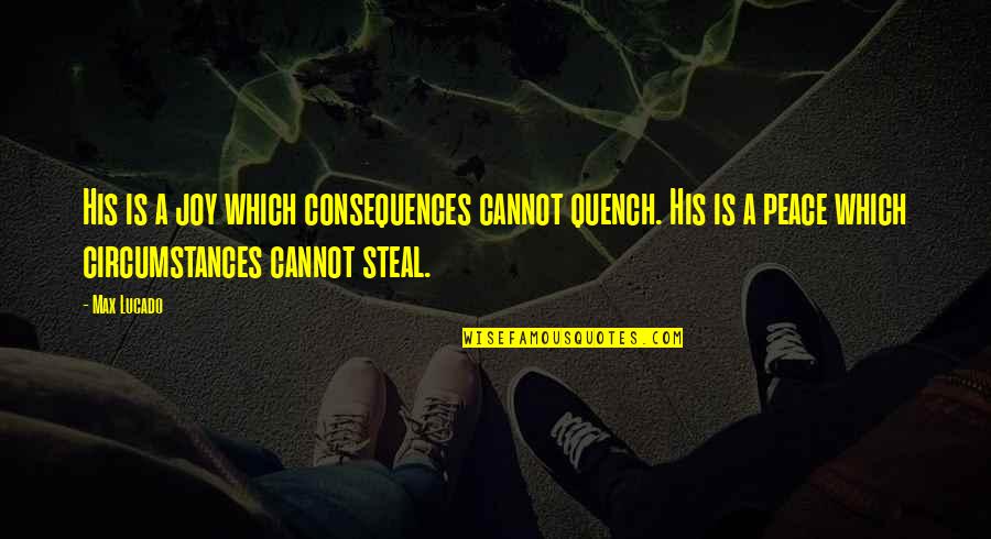 Steal Joy Quotes By Max Lucado: His is a joy which consequences cannot quench.