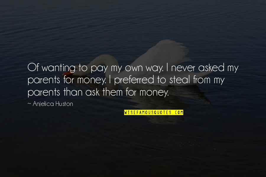 Steal Money Quotes By Anjelica Huston: Of wanting to pay my own way. I