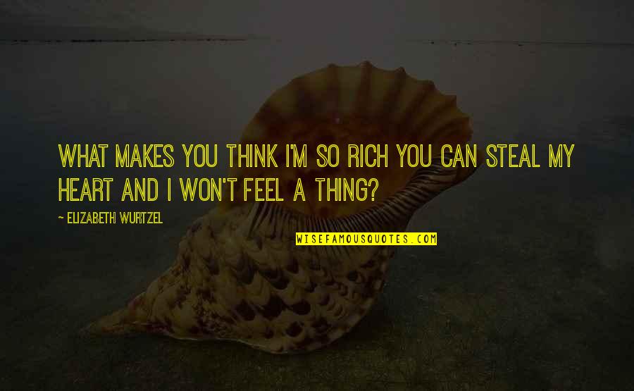 Steal My Heart Quotes By Elizabeth Wurtzel: What makes you think i'm so rich you