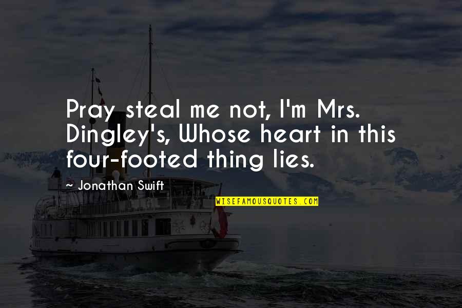 Steal My Heart Quotes By Jonathan Swift: Pray steal me not, I'm Mrs. Dingley's, Whose