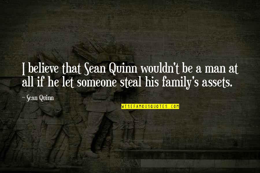 Steal My Man Quotes By Sean Quinn: I believe that Sean Quinn wouldn't be a Steal My Man Quotes By Sean Quinn: I believe that Sean Quinn wouldn't be a