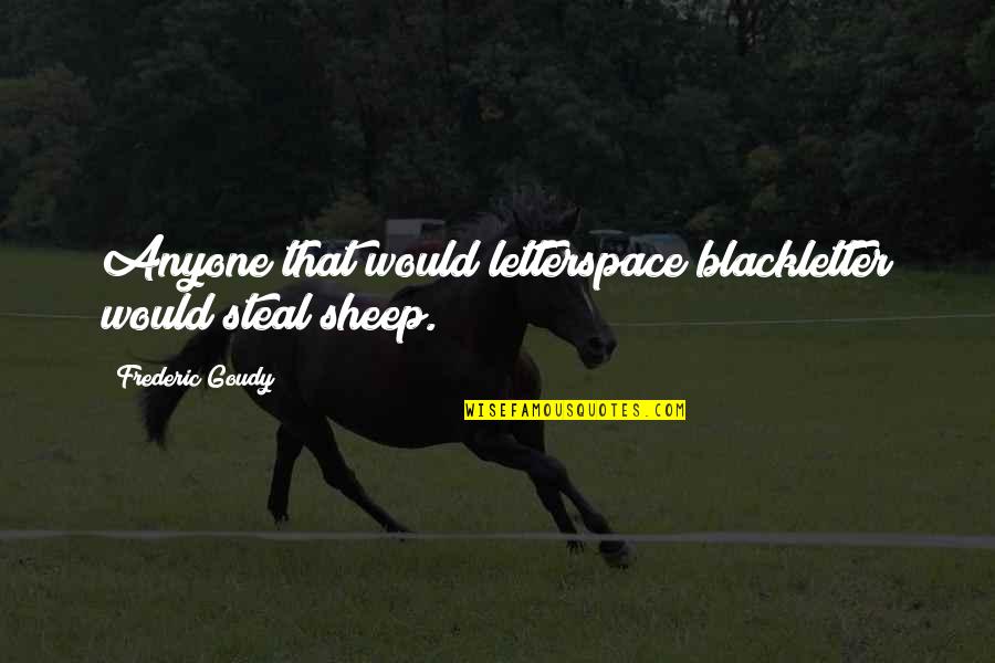 Steal Our Quotes By Frederic Goudy: Anyone that would letterspace blackletter would steal sheep.