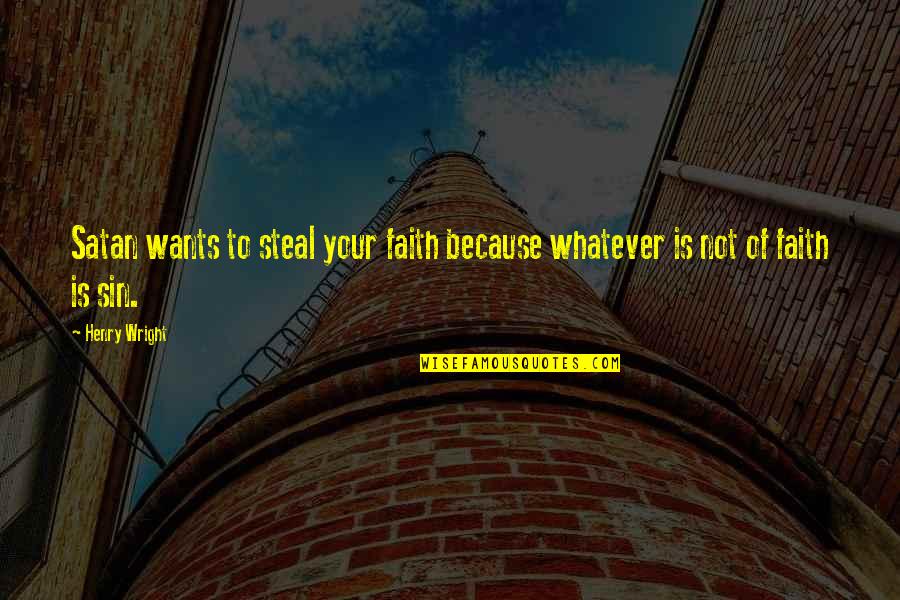 Steal Your Quotes By Henry Wright: Satan wants to steal your faith because whatever