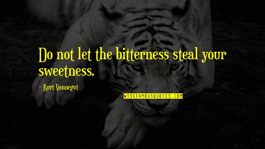 Steal Your Quotes By Kurt Vonnegut: Do not let the bitterness steal your sweetness.