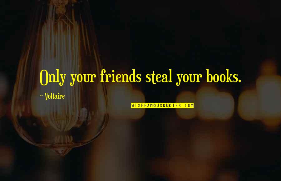 Steal Your Quotes By Voltaire: Only your friends steal your books.