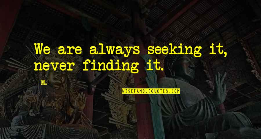 Stealers Quotes By M..: We are always seeking it, never finding it.