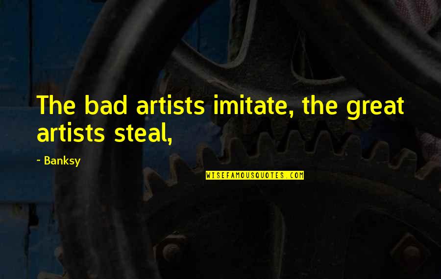 Stealing Art Quotes By Banksy: The bad artists imitate, the great artists steal,