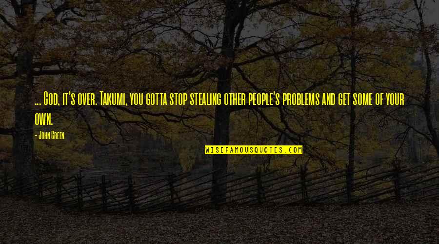 Stealing From People Quotes By John Green: ... God, it's over. Takumi, you gotta stop Stealing From People Quotes By John Green: ... God, it's over. Takumi, you gotta stop