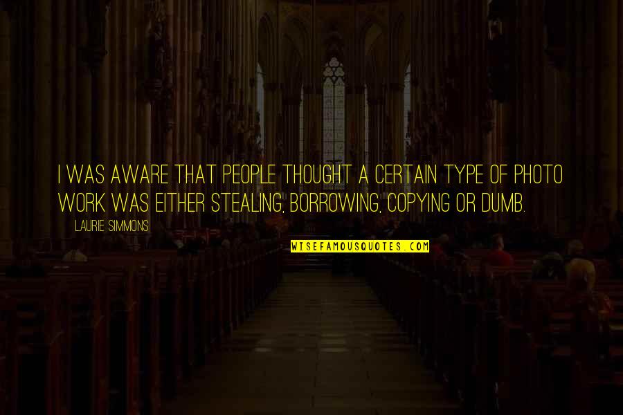 Stealing From People Quotes By Laurie Simmons: I was aware that people thought a certain Stealing From People Quotes By Laurie Simmons: I was aware that people thought a certain