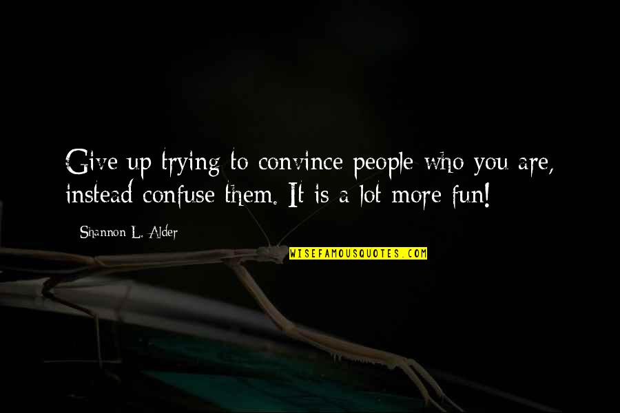 Stealing From The Dead Quotes By Shannon L. Alder: Give up trying to convince people who you