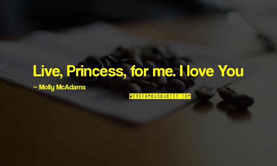 Stealing Harper Molly Mcadams Quotes By Molly McAdams: Live, Princess, for me. I love You Stealing Harper Molly Mcadams Quotes By Molly McAdams: Live, Princess, for me. I love You