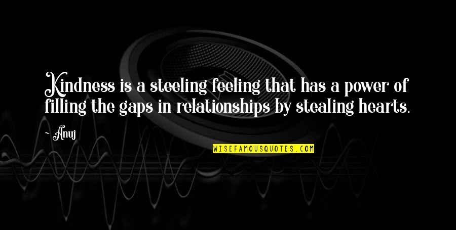 Stealing Hearts Quotes By Anuj: Kindness is a steeling feeling that has a
