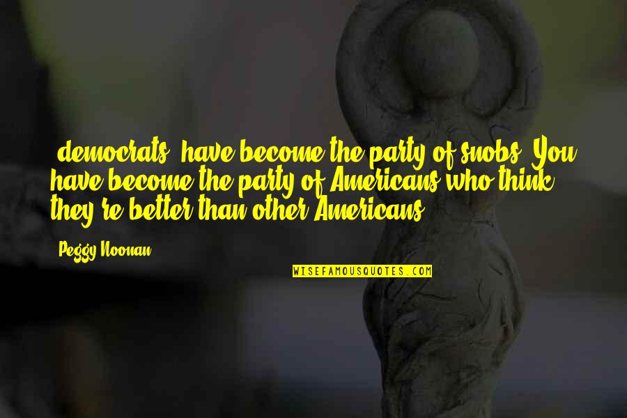 Stealing His Last Name Quotes By Peggy Noonan: [democrats] have become the party of snobs. You