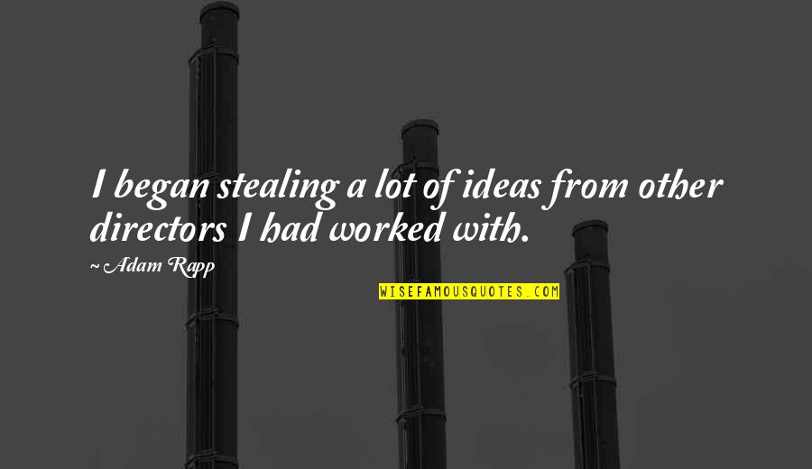 Stealing Ideas Quotes By Adam Rapp: I began stealing a lot of ideas from