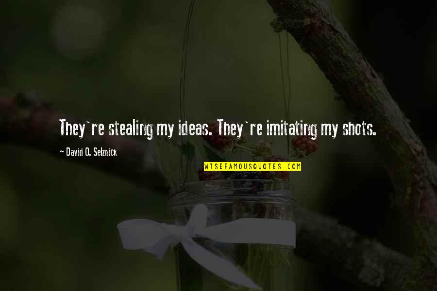 Stealing Ideas Quotes By David O. Selznick: They're stealing my ideas. They're imitating my shots.