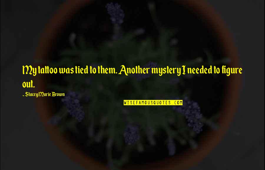 Stealing Inheritance Quotes By Stacey Marie Brown: My tattoo was tied to them. Another mystery