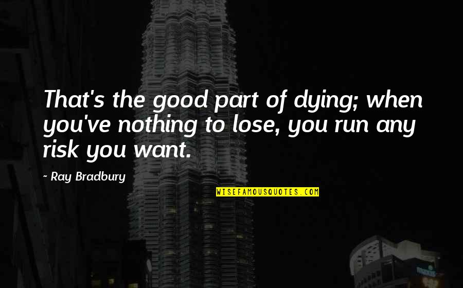 Stealing My Best Friend Quotes By Ray Bradbury: That's the good part of dying; when you've Stealing My Best Friend Quotes By Ray Bradbury: That's the good part of dying; when you've