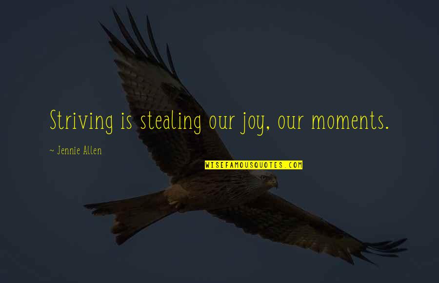 Stealing My Joy Quotes By Jennie Allen: Striving is stealing our joy, our moments.