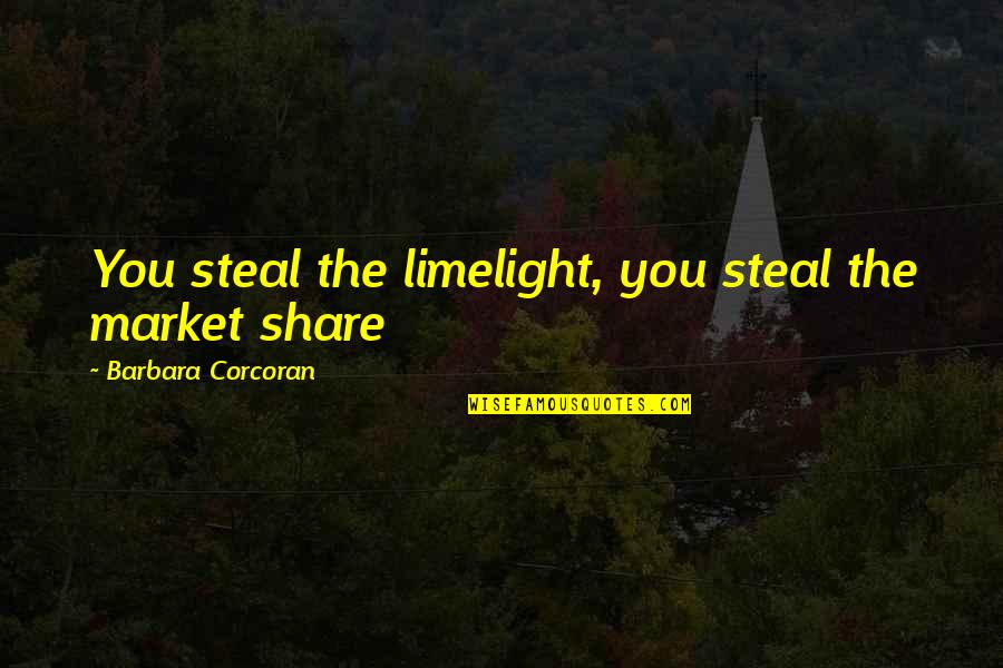 Stealing The Limelight Quotes By Barbara Corcoran: You steal the limelight, you steal the market