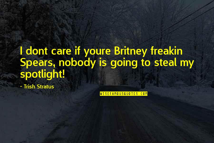Stealing The Spotlight Quotes By Trish Stratus: I dont care if youre Britney freakin Spears,