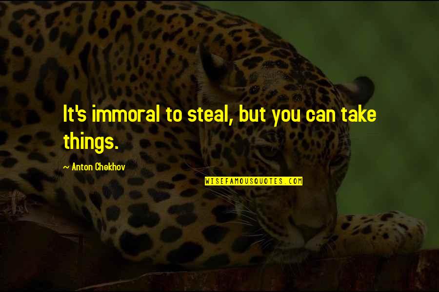 Stealing's Quotes By Anton Chekhov: It's immoral to steal, but you can take