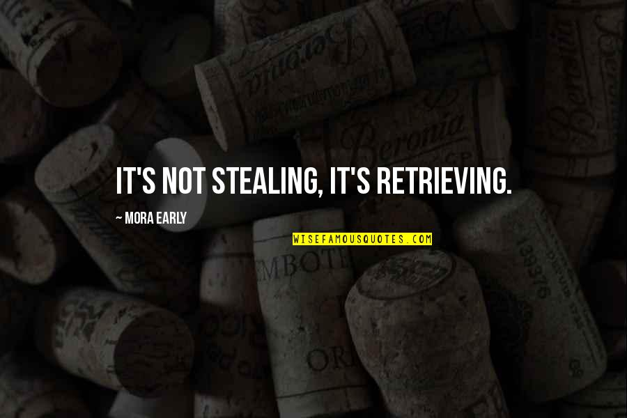 Stealing's Quotes By Mora Early: It's not stealing, it's retrieving.