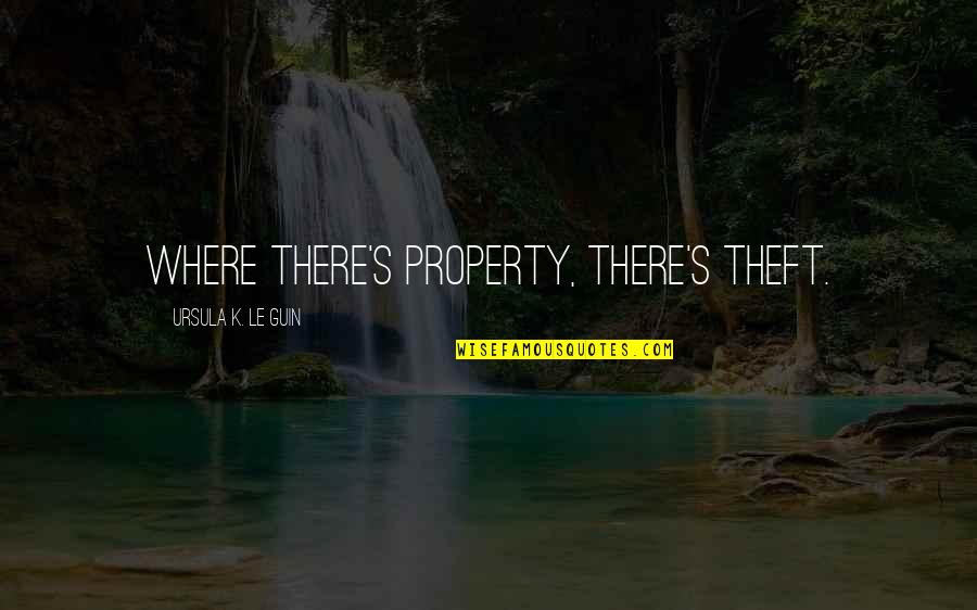 Stealing's Quotes By Ursula K. Le Guin: Where there's property, there's theft.